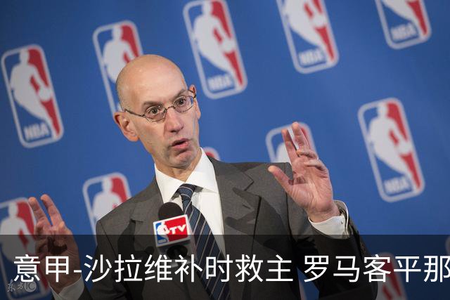 意甲-沙拉维补时救主 罗马客平那不勒斯距前四5分